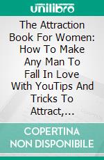 The Attraction Book For Women: How To Make Any Man To Fall In Love With YouTips And Tricks To Attract, Seduce And Make Any Man Fall And Stay Deeply In Love With You. E-book. Formato EPUB ebook di Pierce Nick Norris