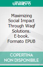 Maximizing Social Impact Through Waqf Solutions. E-book. Formato EPUB ebook