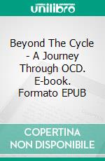 Beyond The Cycle - A Journey Through OCD. E-book. Formato EPUB ebook