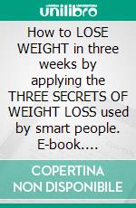 How to LOSE WEIGHT in three weeks by applying the THREE SECRETS OF WEIGHT LOSS used by smart people. E-book. Formato EPUB ebook