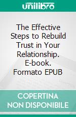 The Effective Steps to Rebuild Trust in Your Relationship. E-book. Formato EPUB ebook