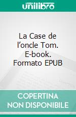 La Case de l’oncle Tom. E-book. Formato EPUB ebook di Harriet Beecher Stowe