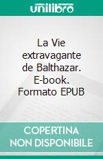 La Vie extravagante de Balthazar. E-book. Formato EPUB ebook