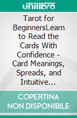 Tarot for BeginnersLearn to Read the Cards With Confidence - Card Meanings, Spreads, and Intuitive Readings for Everyday Life. E-book. Formato EPUB ebook