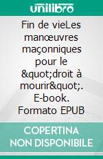 Fin de vieLes manœuvres maçonniques pour le &quot;droit à mourir&quot;. E-book. Formato EPUB ebook