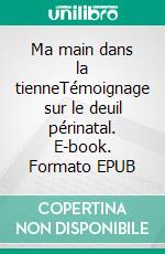 Ma main dans la tienneTémoignage sur le deuil périnatal. E-book. Formato EPUB