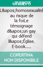 L'homosexualité au risque de la foiLe témoignage d'un gay qui défend l'Église. E-book. Formato EPUB ebook di Gaëtan Poisson