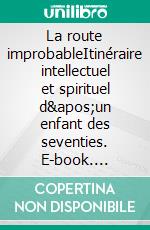 La route improbableItinéraire intellectuel et spirituel d&apos;un enfant des seventies. E-book. Formato EPUB ebook