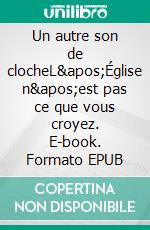 Un autre son de clocheL'Église n'est pas ce que vous croyez. E-book. Formato EPUB ebook di Jacques Laurentie