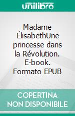 Madame ÉlisabethUne princesse dans la Révolution. E-book. Formato EPUB ebook di Catherine de Lasa