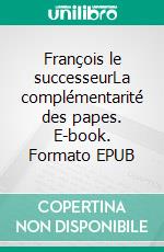 François le successeurLa complémentarité des papes. E-book. Formato EPUB ebook