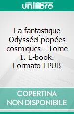 La fantastique OdysséeÉpopées cosmiques - Tome I. E-book. Formato EPUB ebook