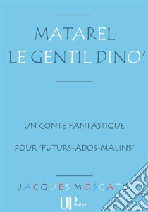 Matarel le gentil Dino'Un amusant conte fantastique. E-book. Formato EPUB ebook di Jacques Moscato