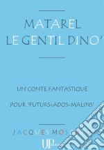 Matarel le gentil Dino&apos;Un amusant conte fantastique. E-book. Formato EPUB ebook