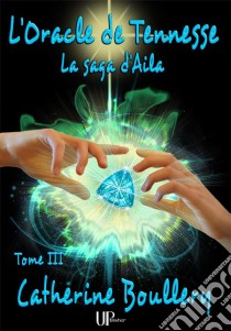 L'Oracle de TennesseLa saga d'Aila - Tome III. E-book. Formato EPUB ebook di Catherine Boullery