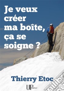 Je veux créer ma boîte, ça se soigne ?Un guide pour l'entreprenariat. E-book. Formato EPUB ebook di Thierry Etoc