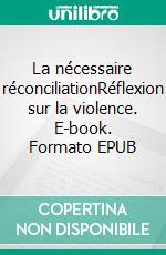 La nécessaire réconciliationRéflexion sur la violence. E-book. Formato EPUB ebook