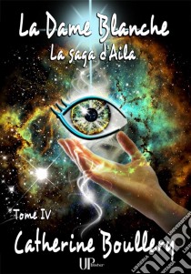 La Dame BlancheLa saga d'Aila - Tome IV. E-book. Formato EPUB ebook di Catherine Boullery