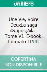 Une Vie, voire DeuxLa saga d&apos;Aila - Tome VI. E-book. Formato EPUB ebook