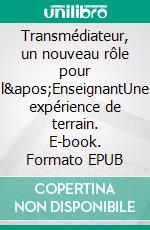 Transmédiateur, un nouveau rôle pour l&apos;EnseignantUne expérience de terrain. E-book. Formato EPUB ebook