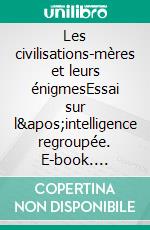 Les civilisations-mères et leurs énigmesEssai sur l'intelligence regroupée. E-book. Formato EPUB ebook di Sylvain Vassant