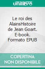 Le roi des AlainsHistoire de Jean Goart. E-book. Formato EPUB ebook di Jacques Gabillon