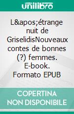 L'étrange nuit de GriselidisNouveaux contes de bonnes (?) femmes. E-book. Formato EPUB ebook di Colette Duflot