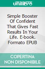 Simple Booster Of Confident That Gives Fast Results In Your Life. E-book. Formato EPUB ebook