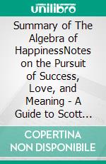 Summary of The Algebra of HappinessNotes on the Pursuit of Success, Love, and Meaning | A Guide to Scott Galloway's Book. E-book. Formato EPUB ebook