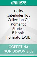 Guilty InterludesHot Collection Of Romantic Stories. E-book. Formato EPUB ebook