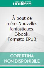 À bout de mèresNouvelles fantastiques. E-book. Formato EPUB ebook