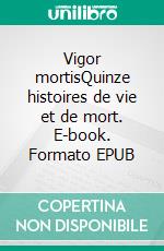 Vigor mortisQuinze histoires de vie et de mort. E-book. Formato EPUB ebook di Julien Roturier