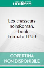 Les chasseurs noirsRoman. E-book. Formato EPUB ebook