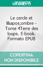 Le cercle et l&apos;ombre - Tome 4Terre des loups. E-book. Formato EPUB ebook