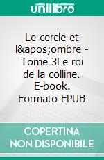 Le cercle et l&apos;ombre - Tome 3Le roi de la colline. E-book. Formato EPUB ebook