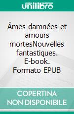 Âmes damnées et amours mortesNouvelles fantastiques. E-book. Formato EPUB ebook