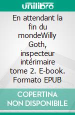 En attendant la fin du mondeWilly Goth, inspecteur intérimaire tome 2. E-book. Formato EPUB ebook