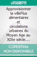 Approvisionner la villeFlux alimentaires et circulations urbaines du Moyen Age au XIXe siècle. E-book. Formato EPUB ebook di Arnaud Knaepen