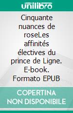 Cinquante nuances de roseLes affinités électives du prince de Ligne. E-book. Formato EPUB