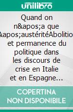 Quand on n'a que l'austéritéAbolition et permanence du politique dans les discours de crise en Italie et en Espagne (2010-1013). E-book. Formato EPUB ebook di Arthur Borriello