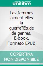 Les femmes aiment-elles la guerre?Étude de genres. E-book. Formato EPUB ebook