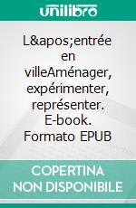 L&apos;entrée en villeAménager, expérimenter, représenter. E-book. Formato EPUB