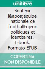 Soutenir l&apos;équipe nationale de footballEnjeux politiques et identitaires. E-book. Formato EPUB ebook