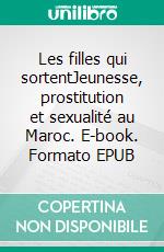 Les filles qui sortentJeunesse, prostitution et sexualité au Maroc. E-book. Formato EPUB ebook di Mériam Cheikh