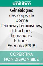 Généalogies des corps de Donna HarrawayFéminismes, diffractions, figurations. E-book. Formato EPUB ebook di Nathalie Grandjean