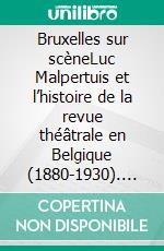 Bruxelles sur scèneLuc Malpertuis et  l’histoire de la revue  théâtrale en Belgique  (1880-1930). E-book. Formato EPUB ebook di Fanny Urbanowiez