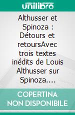 Althusser et Spinoza : Détours et retoursAvec trois textes inédits de Louis Althusser sur Spinoza. E-book. Formato EPUB ebook di Juan Domingo Sánchez Estop