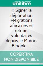 « Signer la déportation »Migrations africaines et retours volontaires depuis le Maroc. E-book. Formato EPUB ebook
