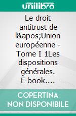 Le droit antitrust de l&apos;Union européenne - Tome I 1Les dispositions générales. E-book. Formato EPUB