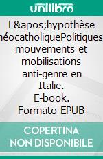 L&apos;hypothèse néocatholiquePolitiques, mouvements et mobilisations anti-genre en Italie. E-book. Formato EPUB ebook